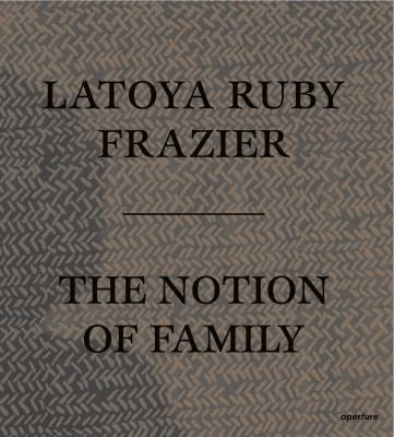 LaToya Ruby Frazier - The Notion of Family